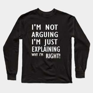 I'm Not Arguing I'm Just Explaining Why I'm Right,Funny Sarcasm, Funny Jokes, Long Sleeve T-Shirt